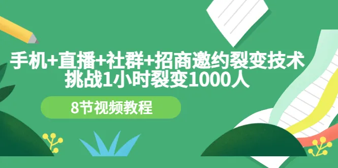 一小时裂变1000人：揭秘手机 直播 社群 招商邀约的裂变技术-网赚项目