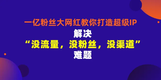 一亿粉丝网红的超级IP之路：如何打破‘没流量、没粉丝、没渠道’的困境？-网赚项目