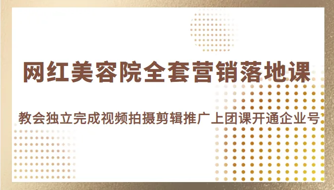 掌握网红美容院全套营销秘诀，从视频拍摄到团课开通，一网打尽！-网赚项目