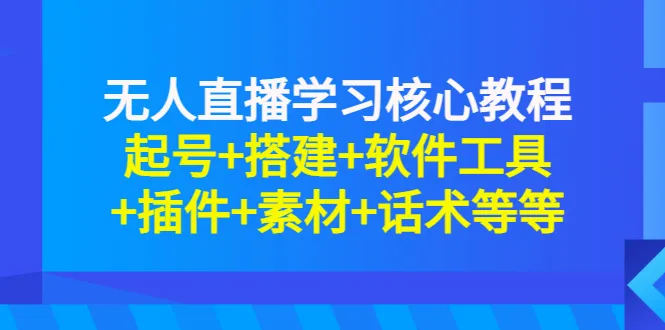 掌握无人直播的关键技巧：起号、搭建、软件工具、素材和话术完全攻略-网赚项目