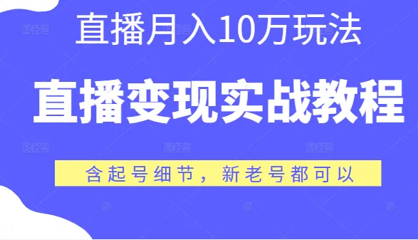 直播变现实战教程：揭秘直播月收入更多玩法，轻松起号，新老号皆可！-网赚项目