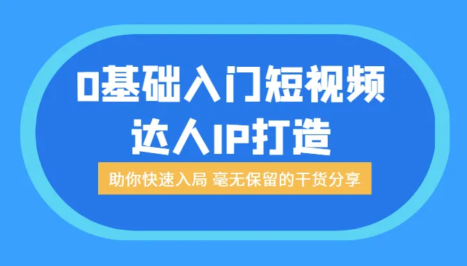 成为短视频达人IP的必备秘籍：0基础入门，助你快速入局，毫无保留的干货分享-网赚项目