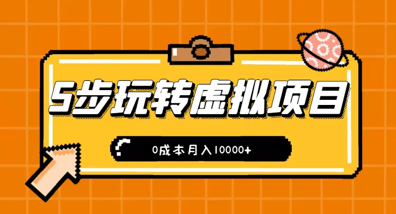 从零开始：掌握虚拟项目，0成本月收入更多 的5步实操【视频教程】-网赚项目