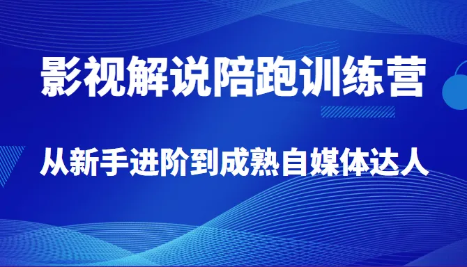 打造独具魅力的自媒体世界：影视解说陪跑训练营全面解析-网赚项目