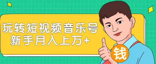 低成本高回报！零经验也能做到月收入更多：短视频音乐号的实操指南与实用技巧-网赚项目