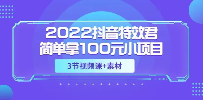 抖音短视频赚钱秘籍：只需100元，掌握热门特效，轻松制作爆款视频！-网赚项目