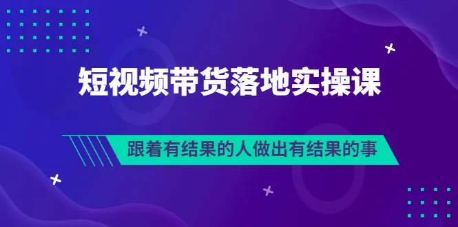 短视频带货实战班：跟随成功人士学习，打造高效销售策略-网赚项目