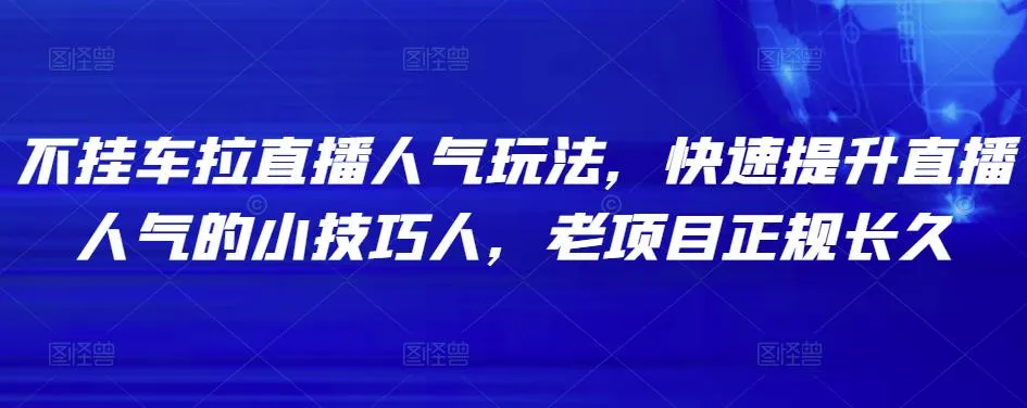 揭秘：快速提升直播人气的小技巧，不挂车拉直播的新玩法！-网赚项目