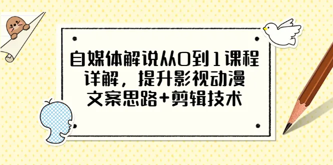 零基础自学：自媒体解说大师之路，影视动漫文案创作技巧与短视频剪辑教程-网赚项目