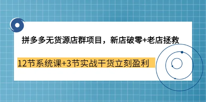 拼多多无货源店群：新店快速破零 老店重生！让你轻松盈利-网赚项目