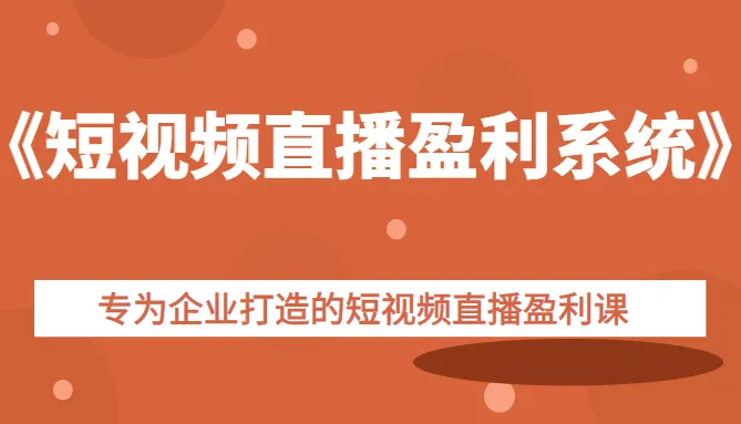 企业专属短视频直播盈利方案：实战课程助您掌握短视频直播营销之道-网赚项目