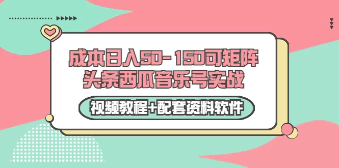 日增更多！轻松掌握矩阵头条、西瓜音乐号实战技巧（附高清视频教程与完整配套资料软件）-网赚项目