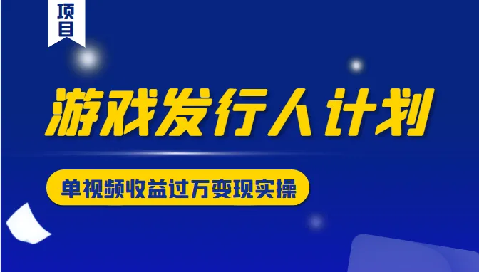 实现游戏发行人生意：仅需短视频课程，轻松月增*元-网赚项目