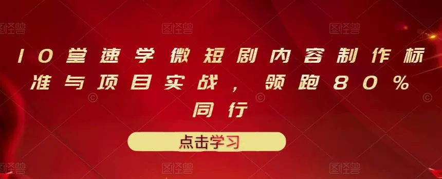 速成微短剧制作技巧：领先行业80%，独家实战分享-网赚项目