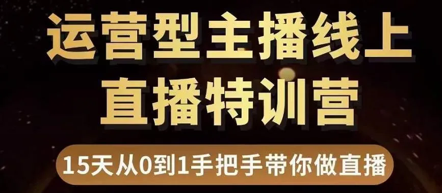 15天零基础掌握直播电商运营技巧：手把手教你成为带货王者-网赚项目