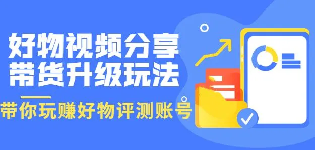 玩转好物评测账号：月收入更多个W的视频分享带货升级攻略-网赚项目