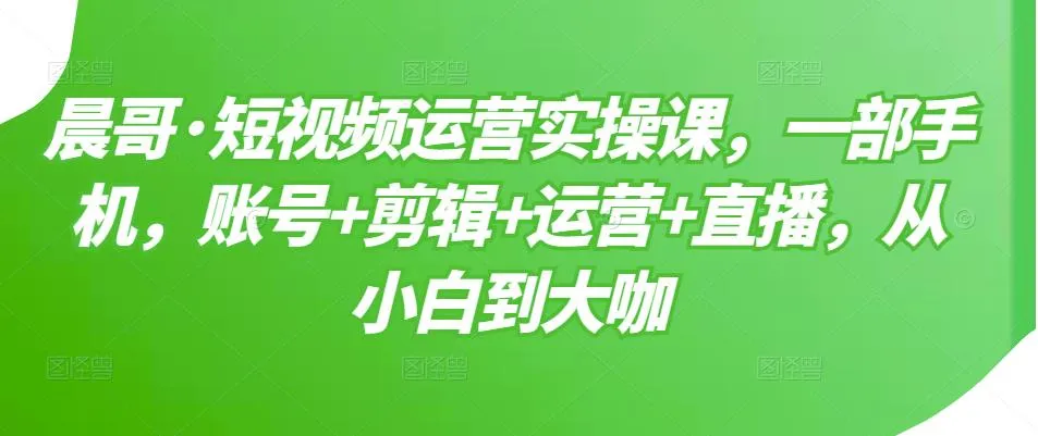 小白必看！仅用一部手机，轻松掌握短视频运营全攻略-网赚项目