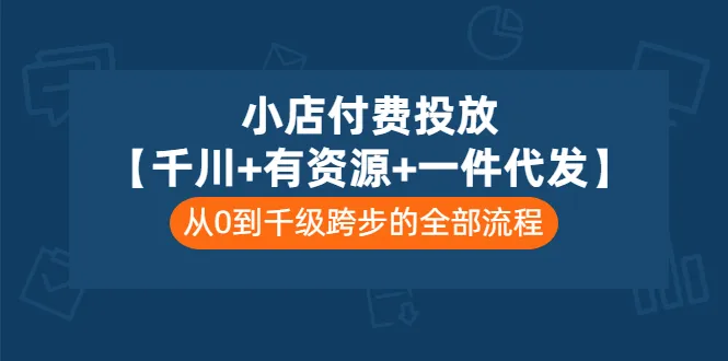 小店主必看！零基础掌握千川广告 一件代发赚钱技巧-网赚项目