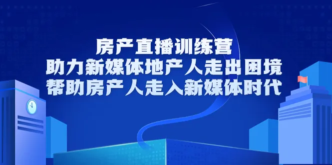 新媒体房产直播培训：助你跨越困境，走进新时代-网赚项目