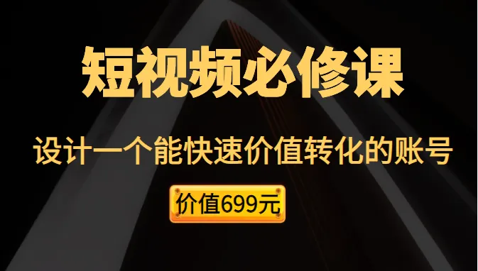 掌握短视频运营底层逻辑，设计快速价值转化账号的必修课程-网赚项目