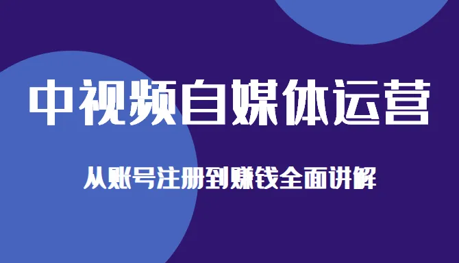 掌握中视频自媒体运营的核心方法与技巧：从注册账号到赚钱全程实操指南-网赚项目