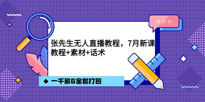 张先生无人直播教程：7月最新版课程 1000多G实用素材包-网赚项目