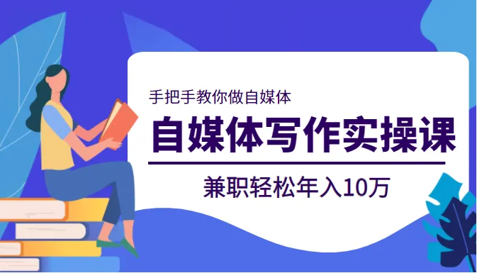 自媒体写作实操课：手把手教你兼职年入更多万-网赚项目