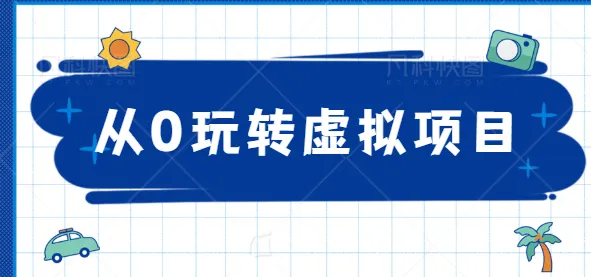 从零开始，精通虚拟项目，把握高收益秘诀！实战指南-网赚项目