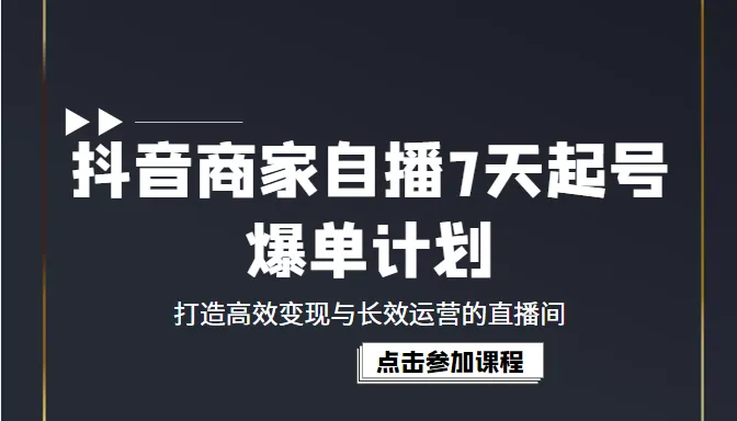 抖音商家直播7天爆单方案：高效变现 长期运营-网赚项目