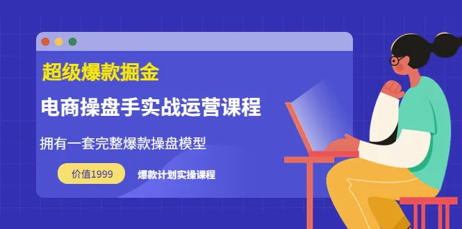 独家揭秘！电商操盘手实战运营课程，价值1999元，助你轻松打造超级爆款-网赚项目