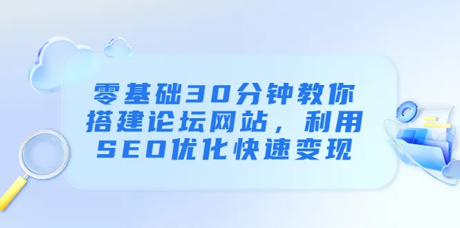 零基础搭建论坛网站 | SEO优化快速变现教程-网赚项目