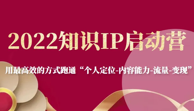 2022年知识IP创业营：高效实现个人定位到变现的完整指南-网赚项目