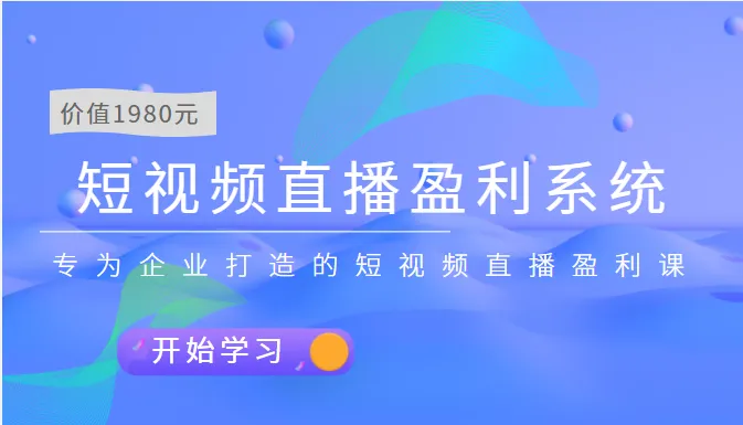 企业短视频直播盈利系统：专业课程助力1980元解锁短视频直播财富密码-网赚项目