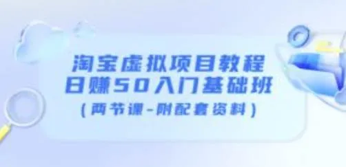 淘宝虚拟项目入门教程：日增更多的基础课程（附赠视频教学 实战案例）-网赚项目