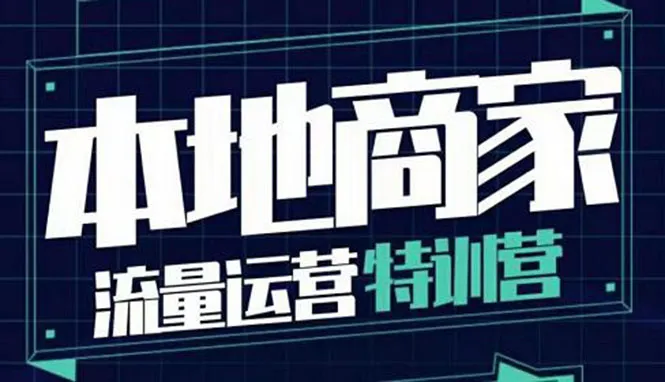 本地商家必看的30节流量运营特训营：四大板块助力实体店发展-网赚项目