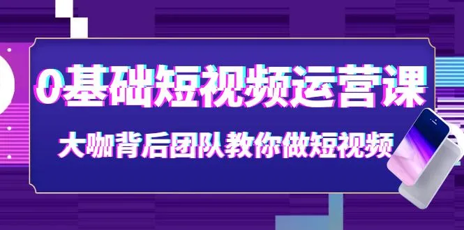 大咖团队短视频教程：从零开始学运营（精选课程）-网赚项目