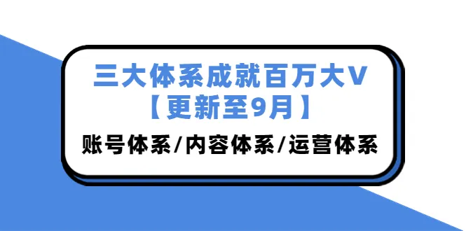 打造大V之路：三大体系全面解析，从账号到内容再到运营【更新至最新】-网赚项目