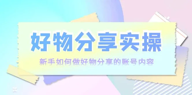 打造吸睛好物分享账号：从零开始的实操教学！-网赚项目