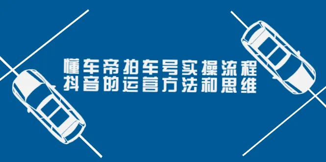 抖音汽车号实战攻略 | 699元掌握核心运营技巧-网赚项目