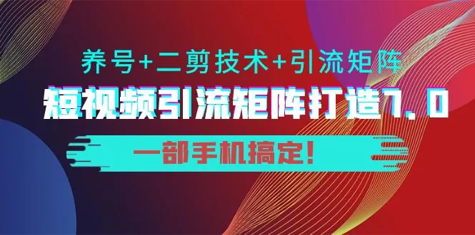 短视频引流宝典：7.0版全攻略，一部手机轻松打造-网赚项目