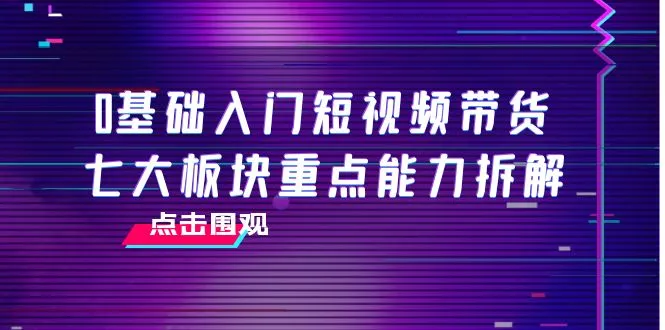 0基础短视频带货教程：七大专区 四小时实战教学-网赚项目