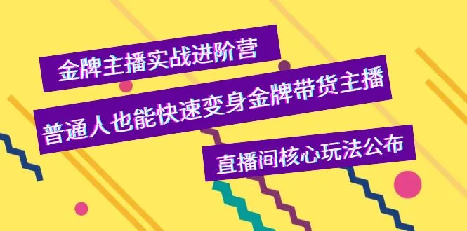 如何成为金牌主播？全面解析带货直播实战进阶营-网赚项目