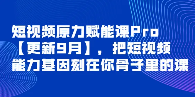 掌握短视频创作的关键技能：短视频原力赋能课Pro详解-网赚项目