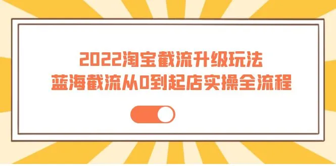 掌握淘宝蓝海截流升级玩法：从选品到实操，助你提升电商经营效率！-网赚项目