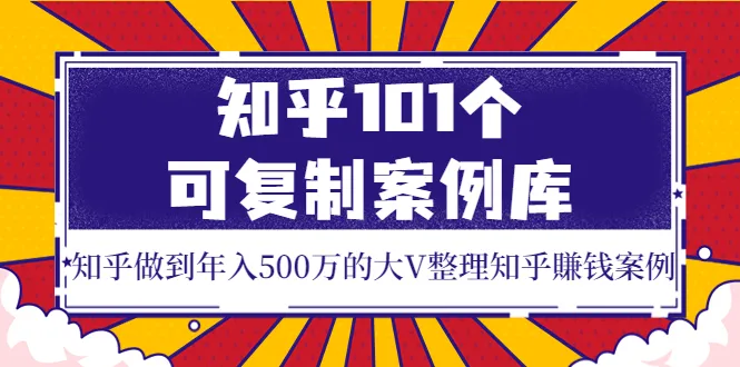 知乎大V赚钱攻略：101个典型案例 年收入更多的秘诀-网赚项目