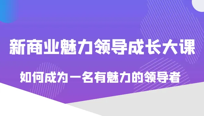 成为魅力领导者的秘诀：新商业领袖成长大课揭秘-网赚项目