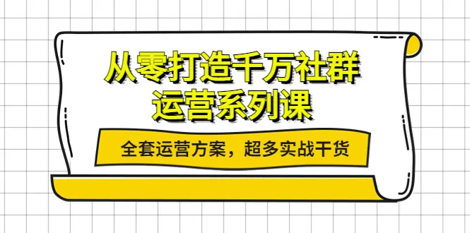 从零开始：打造千万社群运营系列课，实战干货全揭秘-网赚项目