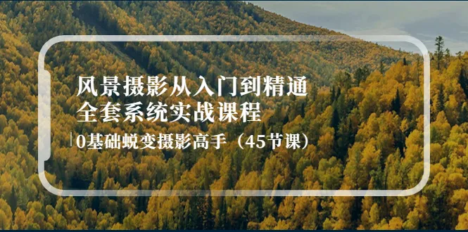 从零开始的风景摄影技能：全面系统课程解析-网赚项目