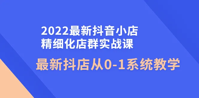 抖音小店精细化运营课程：打造成功之路-网赚项目