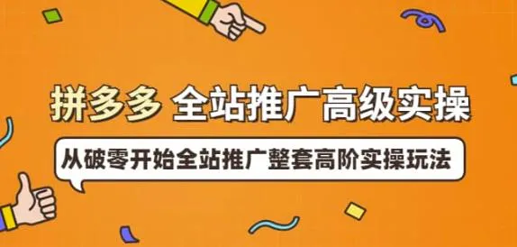 拼多多全站推广高级实操：深度解析玩法，突破传统成长瓶颈-网赚项目